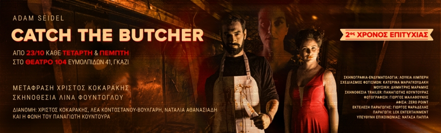 &laquo;Catch the Butcher&raquo; &tau;&omicron;&upsilon; Adam Seidel &sigma;&epsilon; &mu;&epsilon;&tau;ά&phi;&rho;&alpha;&sigma;&eta; &tau;&omicron;&upsilon; &Chi;&rho;ί&sigma;&tau;&omicron;&upsilon; &Kappa;&omicron;&kappa;&alpha;&rho;ά&kappa;&eta; &kappa;&alpha;&iota; &sigma;&kappa;&eta;&nu;&omicron;&theta;&epsilon;&sigma;ί&alpha; &tau;&eta;&sigmaf; &Lambda;ί&nu;&alpha;&sigmaf; &Phi;&omicron;ύ&nu;&tau;&omicron;&gamma;&lambda;&omicron;&upsilon; || &Theta;έ&alpha;&tau;&rho;&omicron; 104 || 2&omicron;&sigmaf; &chi;&rho;ό&nu;&omicron;&sigmaf; &epsilon;&pi;&iota;&tau;&upsilon;&chi;ί&alpha;&sigmaf;